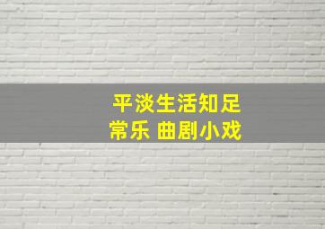 平淡生活知足常乐 曲剧小戏